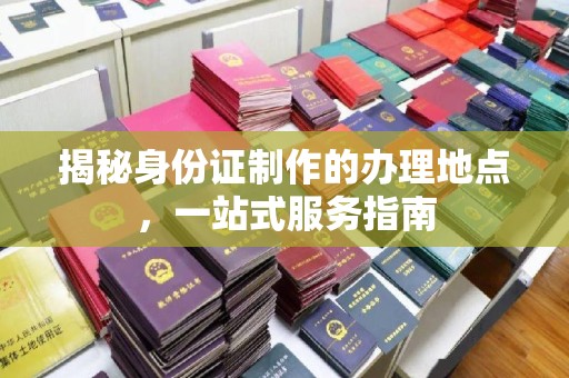 秭归揭秘身份证制作的办理地点，一站式服务指南